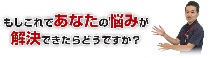 もしこれであなたの悩みが解決できたらどうですか?